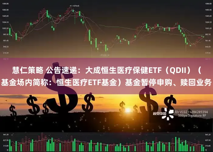 慧仁策略 公告速递：大成恒生医疗保健ETF（QDII）（基金场内简称：恒生医疗ETF基金）基金暂停申购、赎回业务