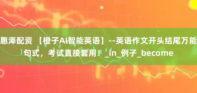 惠泽配资 【橙子AI智能英语】--英语作文开头结尾万能句式，考试直接套用！_in_例子_become