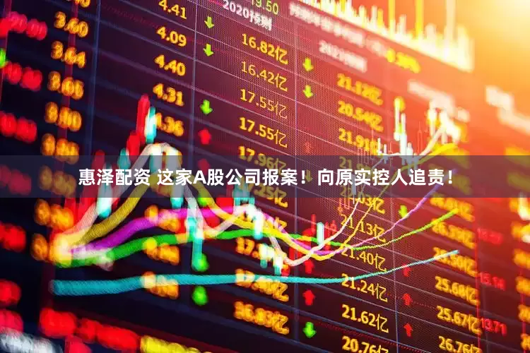 惠泽配资 这家A股公司报案！向原实控人追责！