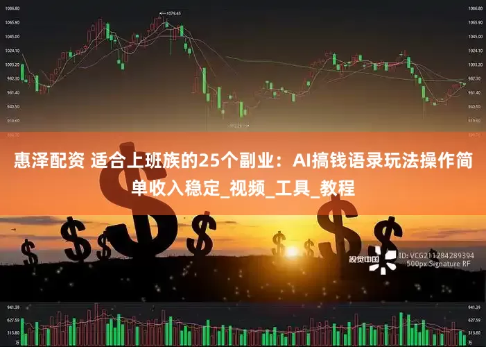 惠泽配资 适合上班族的25个副业：AI搞钱语录玩法操作简单收入稳定_视频_工具_教程