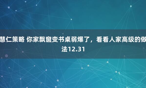 慧仁策略 你家飘窗变书桌弱爆了，看看人家高级的做法12.31