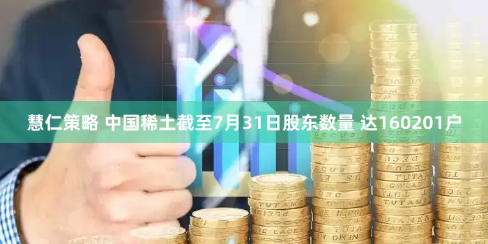慧仁策略 中国稀土截至7月31日股东数量 达160201户