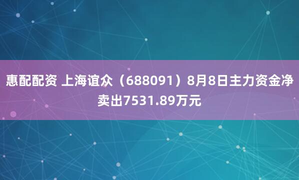 惠配配资 上海谊众（688091）8月8日主力资金净卖出7531.89万元