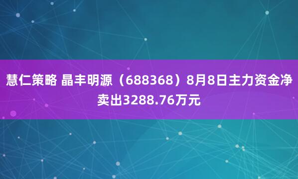 慧仁策略 晶丰明源（688368）8月8日主力资金净卖出3288.76万元