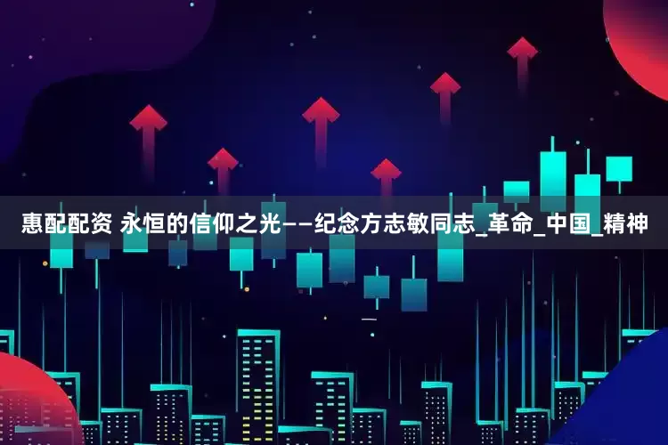 惠配配资 永恒的信仰之光——纪念方志敏同志_革命_中国_精神