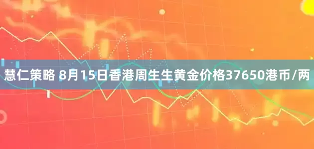 慧仁策略 8月15日香港周生生黄金价格37650港币/两