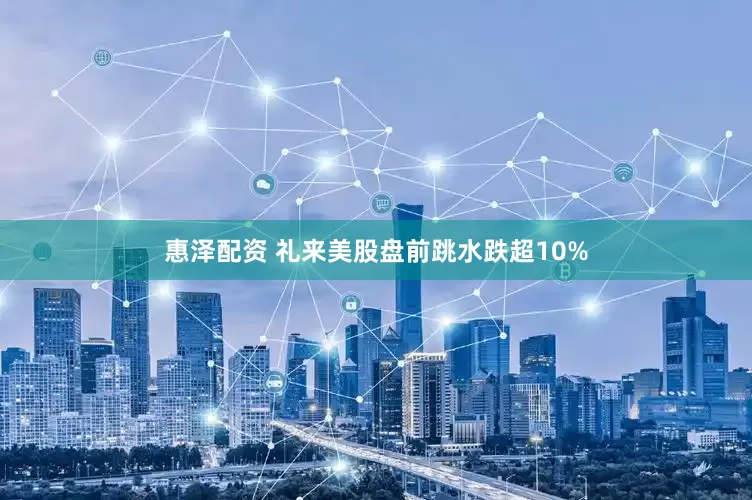 惠泽配资 礼来美股盘前跳水跌超10%