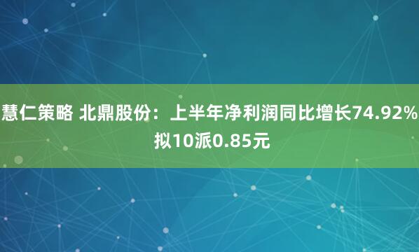 慧仁策略 北鼎股份：上半年净利润同比增长74.92% 拟10派0.85元