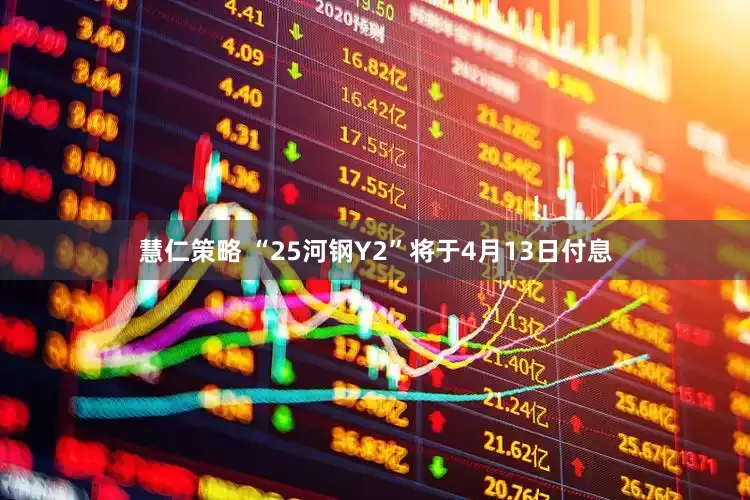 慧仁策略 “25河钢Y2”将于4月13日付息